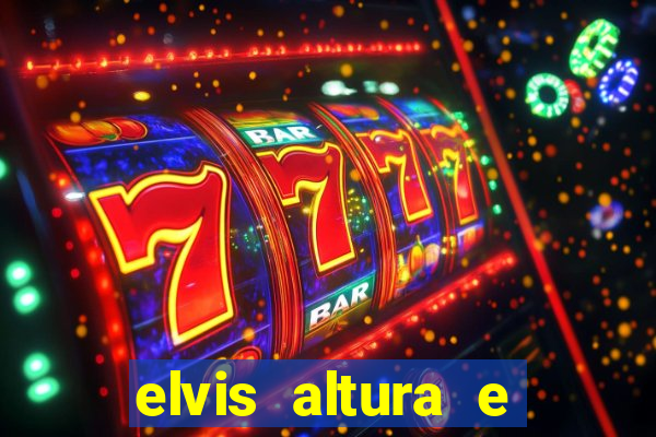 elvis altura e peso elvis bugalu altura e